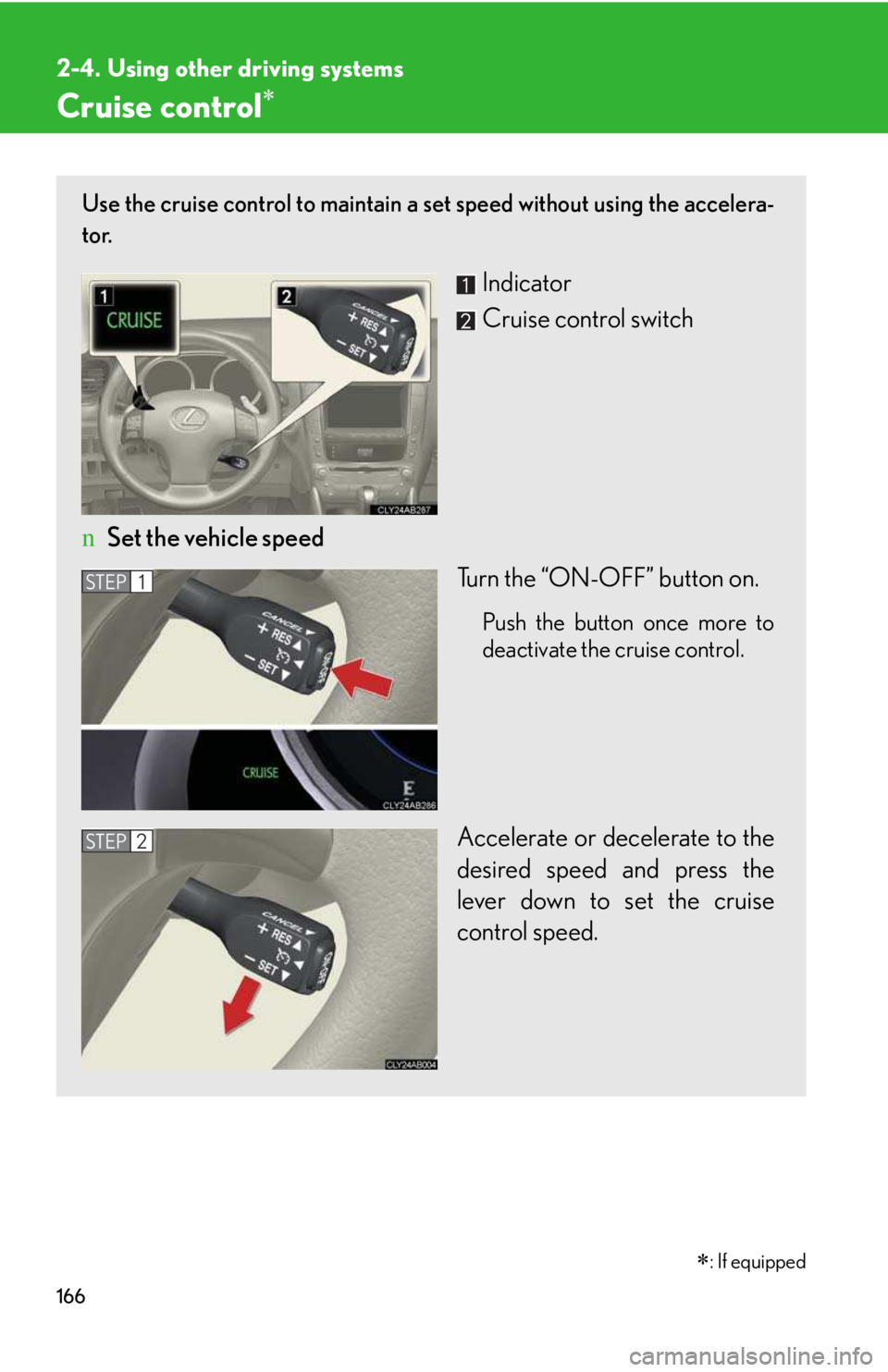 LEXUS IS250 2016  Owners Manual 166
2-4. Using other driving systems
Cruise control�∗
Use the cruise control to maintain a set speed without using the accelera-
tor. 
Indicator
Cruise control switch
nSet the vehicle speed
Turn the