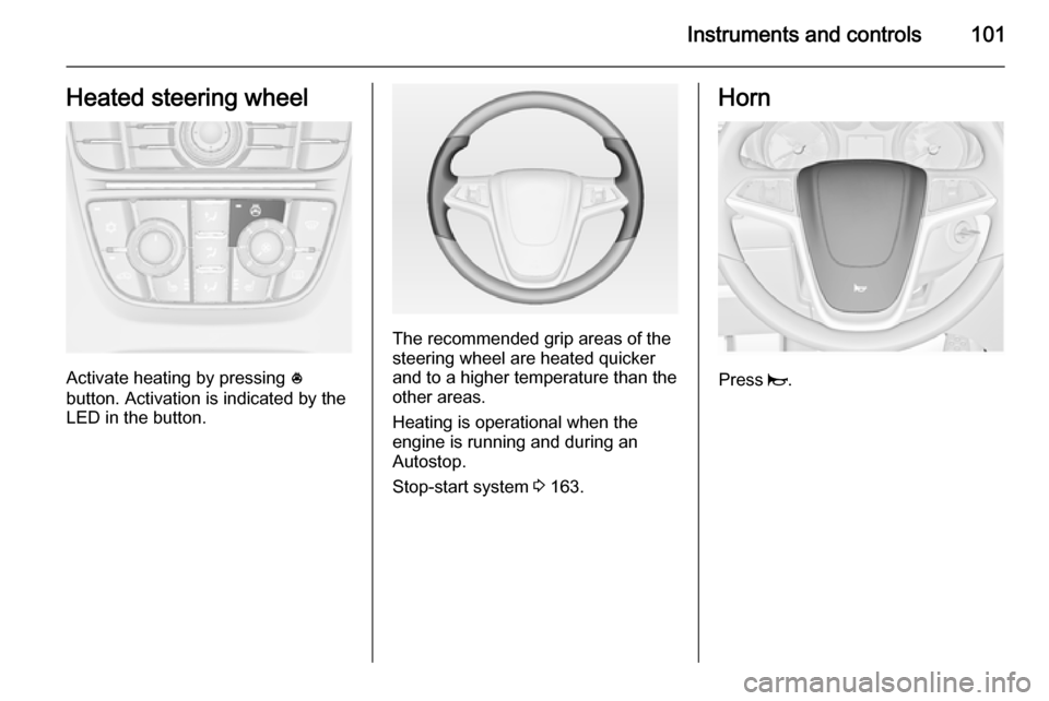 OPEL ASTRA J 2015  Owners Manual Instruments and controls101Heated steering wheel
Activate heating by pressing *
button. Activation is indicated by the
LED in the button.
The recommended grip areas of the
steering wheel are heated qu