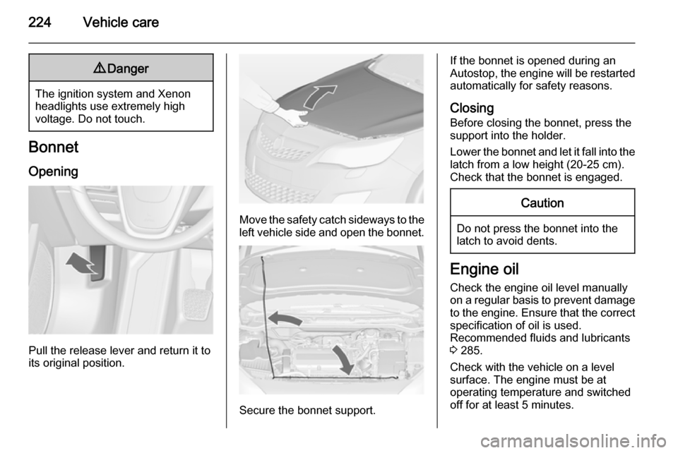 OPEL ASTRA J 2015  Manual user 224Vehicle care9Danger
The ignition system and Xenon
headlights use extremely high
voltage. Do not touch.
Bonnet
Opening
Pull the release lever and return it to
its original position.
Move the safety 