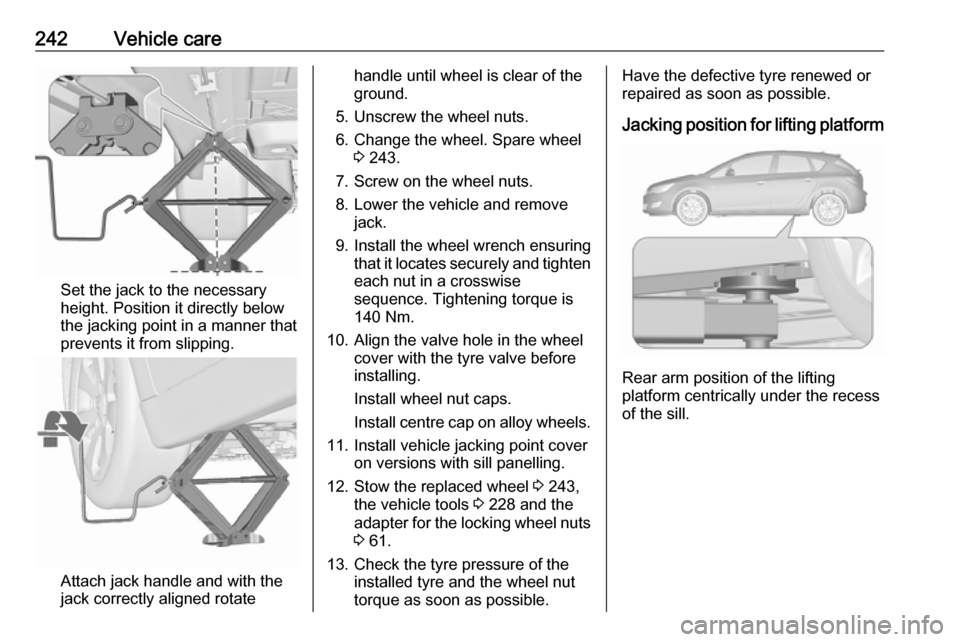OPEL ASTRA J 2017  Owners Manual 242Vehicle care
Set the jack to the necessary
height. Position it directly below
the jacking point in a manner that
prevents it from slipping.
Attach jack handle and with the
jack correctly aligned ro
