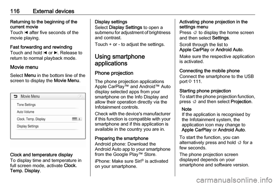 OPEL ASTRA K 2018.5  Infotainment system 116External devicesReturning to the beginning of the
current movie
Touch  d after five seconds of the
movie playing.
Fast forwarding and rewinding
Touch and hold  d or  c. Release to
return to normal 