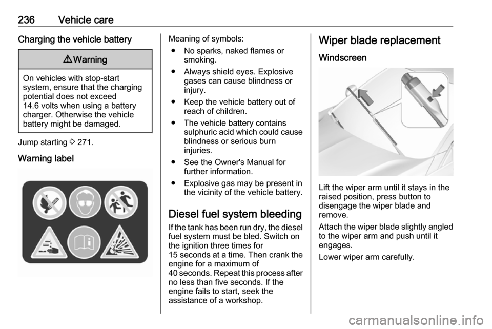 OPEL ASTRA K 2019  Owners Manual 236Vehicle careCharging the vehicle battery9Warning
On vehicles with stop-start
system, ensure that the charging potential does not exceed
14.6 volts when using a battery
charger. Otherwise the vehicl