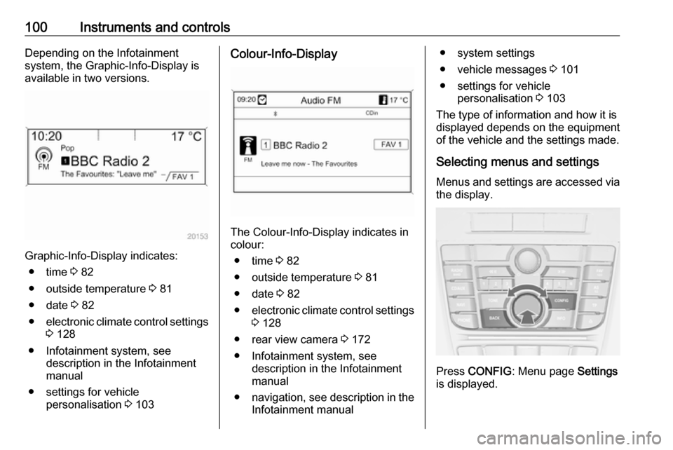 OPEL CASCADA 2018  Owners Manual 100Instruments and controlsDepending on the Infotainment
system, the Graphic-Info-Display is available in two versions.
Graphic-Info-Display indicates:
● time  3 82
● outside temperature  3 81
●