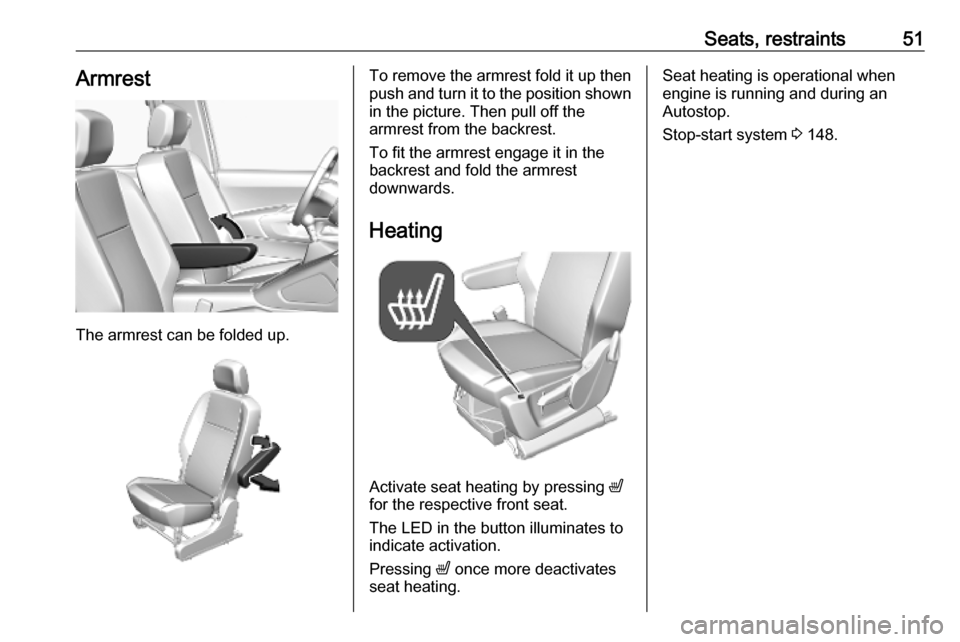 OPEL COMBO E 2019  Owners Manual Seats, restraints51Armrest
The armrest can be folded up.
To remove the armrest fold it up thenpush and turn it to the position shown
in the picture. Then pull off the
armrest from the backrest.
To fit