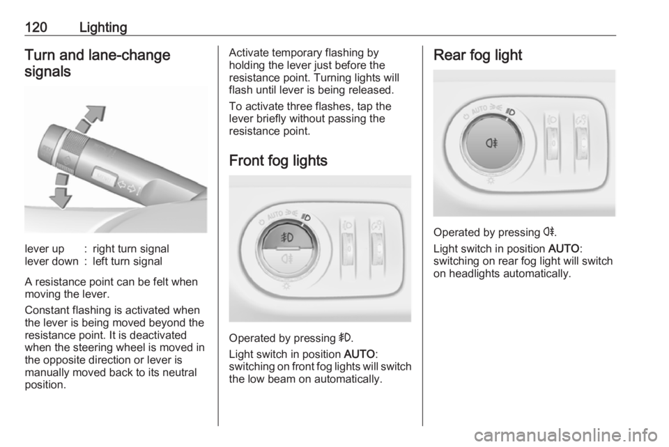 OPEL CORSA E 2018  Owners Manual 120LightingTurn and lane-changesignalslever up:right turn signallever down:left turn signal
A resistance point can be felt when
moving the lever.
Constant flashing is activated when
the lever is being