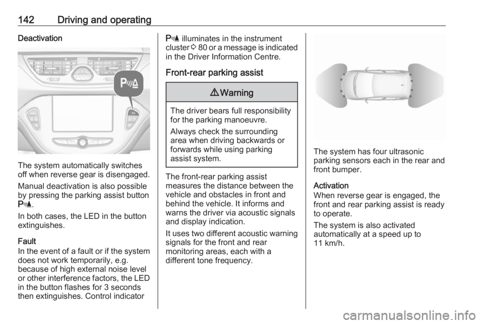 OPEL CORSA E 2019  Owners Manual 142Driving and operatingDeactivation
The system automatically switches
off when reverse gear is disengaged.
Manual deactivation is also possible
by pressing the parking assist button
r .
In both cases