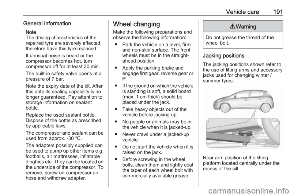 OPEL CORSA E 2019  Owners Manual Vehicle care191General informationNote
The driving characteristics of the
repaired tyre are severely affected,
therefore have this tyre replaced.
If unusual noise is heard or the
compressor becomes ho