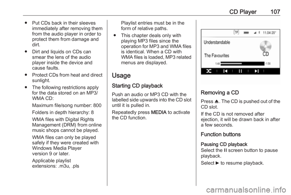 OPEL INSIGNIA 2017  Infotainment system CD Player107● Put CDs back in their sleevesimmediately after removing themfrom the audio player in order to
protect them from damage and dirt.
● Dirt and liquids on CDs can smear the lens of the a