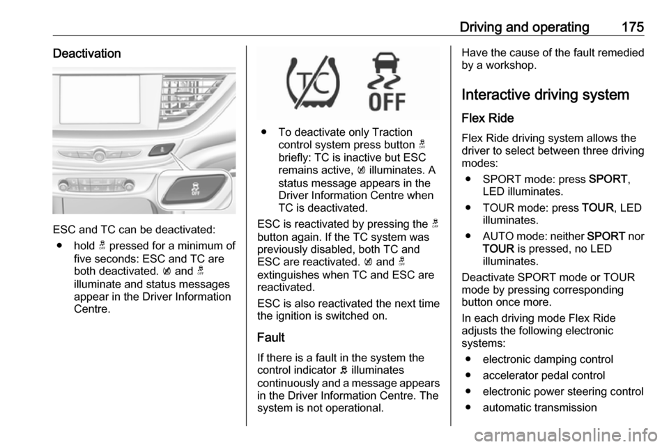 OPEL INSIGNIA BREAK 2017.5  Owners Manual Driving and operating175Deactivation
ESC and TC can be deactivated:● hold  t pressed for a minimum of
five seconds: ESC and TC are
both deactivated.  k and  t
illuminate and status messages appear i