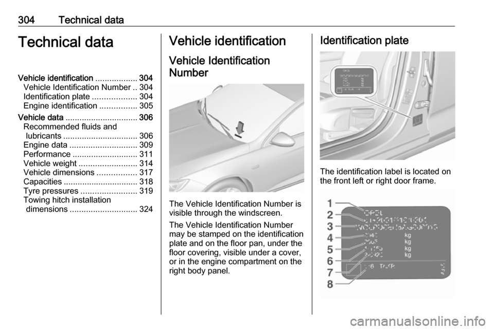 OPEL INSIGNIA BREAK 2019  Owners Manual 304Technical dataTechnical dataVehicle identification..................304
Vehicle Identification Number ..304
Identification plate ...................304
Engine identification ................305
Veh