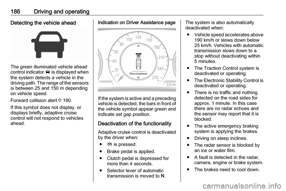 OPEL INSIGNIA BREAK 2020  Owners Manual 186Driving and operatingDetecting the vehicle ahead
The green illuminated vehicle ahead
control indicator  A is displayed when
the system detects a vehicle in the driving path. The range of the sensor