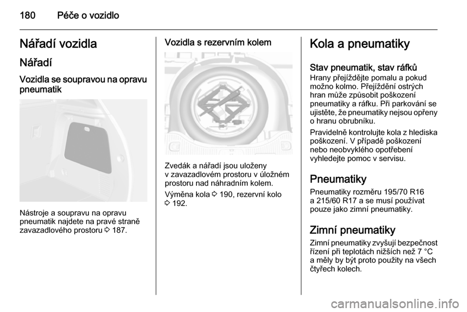 OPEL MOKKA 2014.5  Uživatelská příručka (in Czech) 180Péče o vozidloNářadí vozidlaNářadí
Vozidla se soupravou na opravu pneumatik
Nástroje a soupravu na opravu
pneumatik najdete na pravé straně
zavazadlového prostoru  3 187.
Vozidla s reze