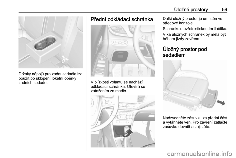 OPEL MOKKA X 2018.5  Příručka k informačnímu systému (in Czech) Úložné prostory59
Držáky nápojů pro zadní sedadla lze
použít po sklopení loketní opěrky
zadních sedadel.
Přední odkládací schránka
V blízkosti volantu se nachází
odkládací schr