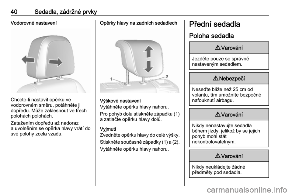 OPEL MOKKA X 2019.5  Uživatelská příručka (in Czech) 40Sedadla, zádržné prvkyVodorovné nastavení
Chcete-li nastavit opěrku ve
vodorovném směru, potáhněte ji
dopředu. Může zaklesnout ve třech
polohách polohách.
Zatažením dopředu až na