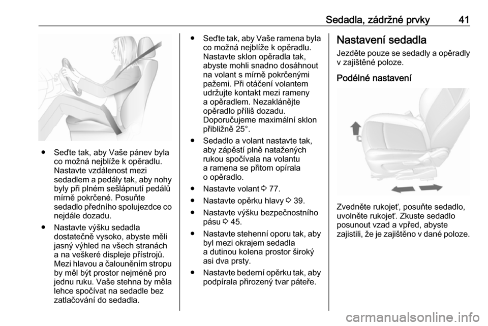 OPEL MOKKA X 2019.5  Uživatelská příručka (in Czech) Sedadla, zádržné prvky41
● Seďte tak, aby Vaše pánev bylaco možná nejblíže k opěradlu.
Nastavte vzdálenost mezi
sedadlem a pedály tak, aby nohy
byly při plném sešlápnutí pedálů
m
