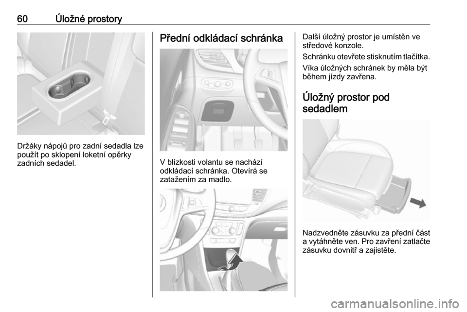 OPEL MOKKA X 2019.5  Uživatelská příručka (in Czech) 60Úložné prostory
Držáky nápojů pro zadní sedadla lze
použít po sklopení loketní opěrky
zadních sedadel.
Přední odkládací schránka
V blízkosti volantu se nachází
odkládací schr