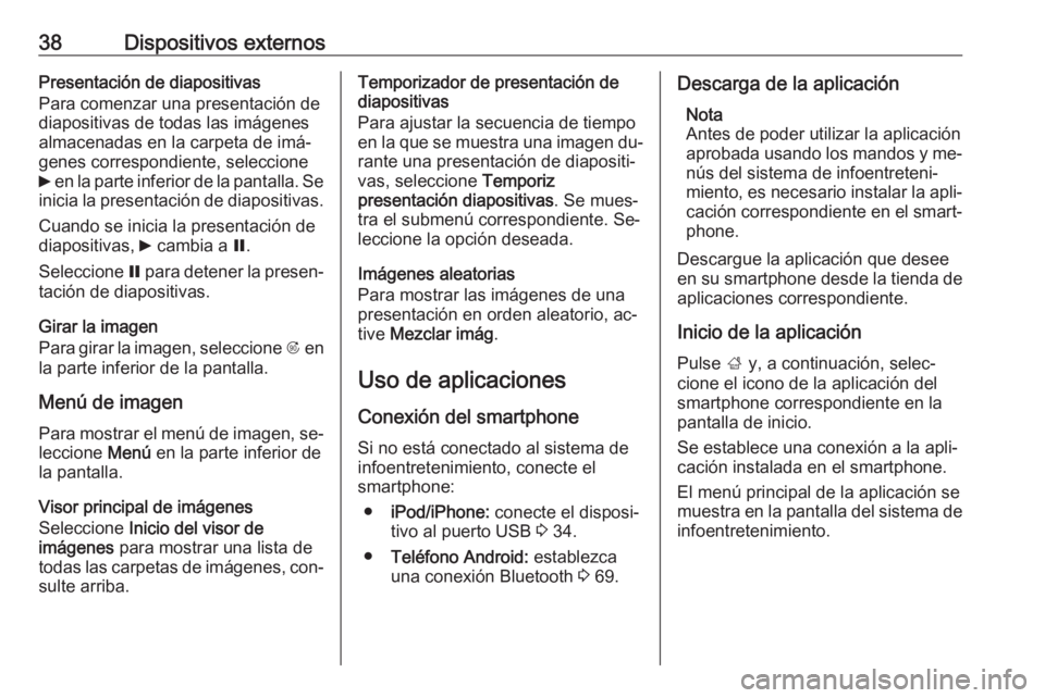 OPEL CASCADA 2016.5  Manual de infoentretenimiento (in Spanish) 38Dispositivos externosPresentación de diapositivas
Para comenzar una presentación de
diapositivas de todas las imágenes
almacenadas en la carpeta de imá‐
genes correspondiente, seleccione
6  en