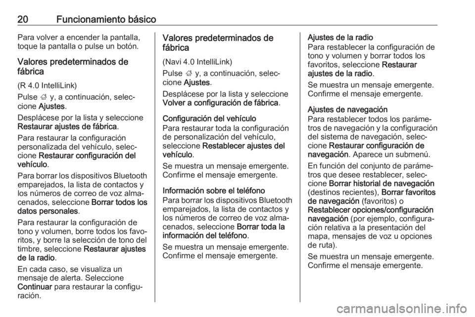 OPEL KARL 2017.5  Manual de infoentretenimiento (in Spanish) 20Funcionamiento básicoPara volver a encender la pantalla,
toque la pantalla o pulse un botón.
Valores predeterminados de
fábrica
(R 4.0 IntelliLink)
Pulse  ; y, a continuación, selec‐
cione  Aj