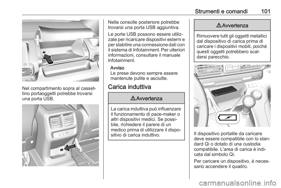 OPEL COMBO E 2020  Manuale di uso e manutenzione (in Italian) Strumenti e comandi101
Nel compartimento sopra al casset‐
tino portaoggetti potrebbe trovarsi
una porta USB.
Nella consolle posteriore potrebbe
trovarsi una porta USB aggiuntiva.
Le porte USB posson