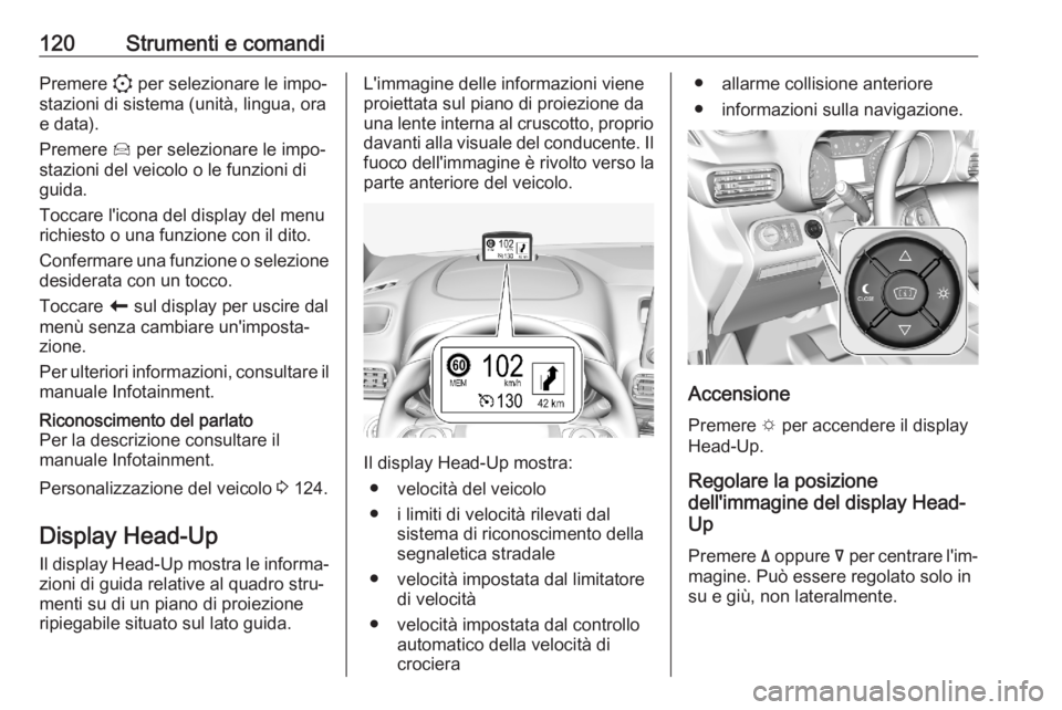 OPEL COMBO E 2020  Manuale di uso e manutenzione (in Italian) 120Strumenti e comandiPremere : per selezionare le impo‐
stazioni di sistema (unità, lingua, ora e data).
Premere  Í per selezionare le impo‐
stazioni del veicolo o le funzioni di
guida.
Toccare