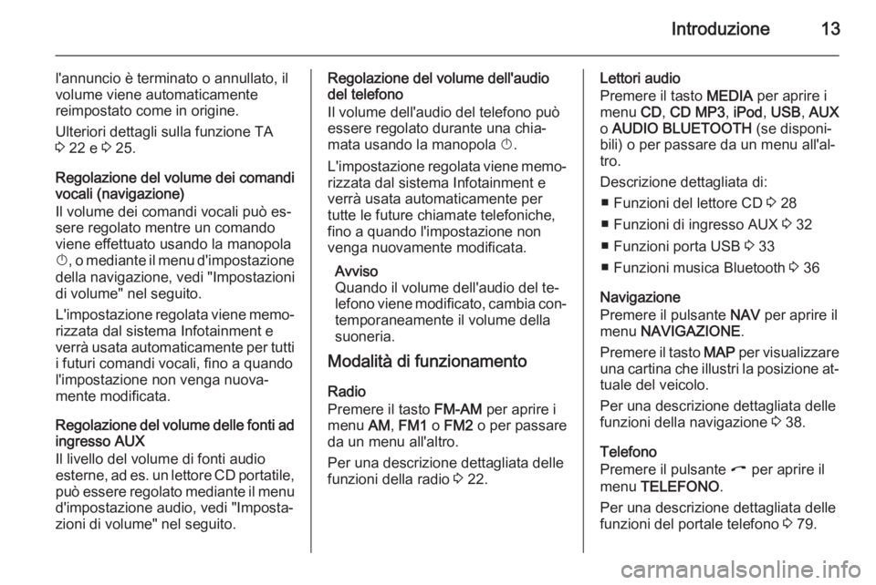 OPEL ZAFIRA B 2014.5  Manuale del sistema Infotainment (in Italian) Introduzione13
l'annuncio è terminato o annullato, il
volume viene automaticamente
reimpostato come in origine.
Ulteriori dettagli sulla funzione TA
3  22 e  3 25.
Regolazione del volume dei coma