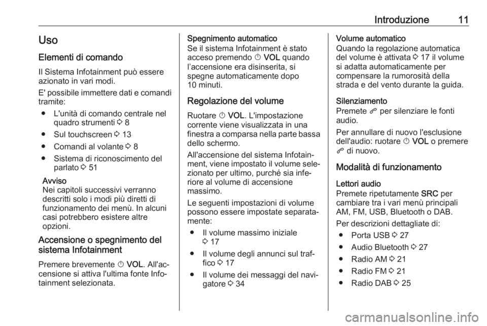 OPEL ZAFIRA C 2017.5  Manuale del sistema Infotainment (in Italian) Introduzione11Uso
Elementi di comando Il Sistema Infotainment può essere
azionato in vari modi.
E' possibile immettere dati e comandi tramite:
● L'unità di comando centrale nel quadro stru