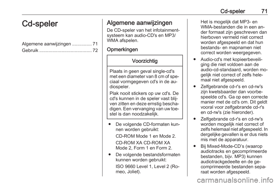 OPEL CORSA 2016.5  Handleiding Infotainment (in Dutch) Cd-speler71Cd-spelerAlgemene aanwijzingen...............71
Gebruik ........................................ 72Algemene aanwijzingen
De CD-speler van het infotainment‐ systeem kan audio-CD's en M