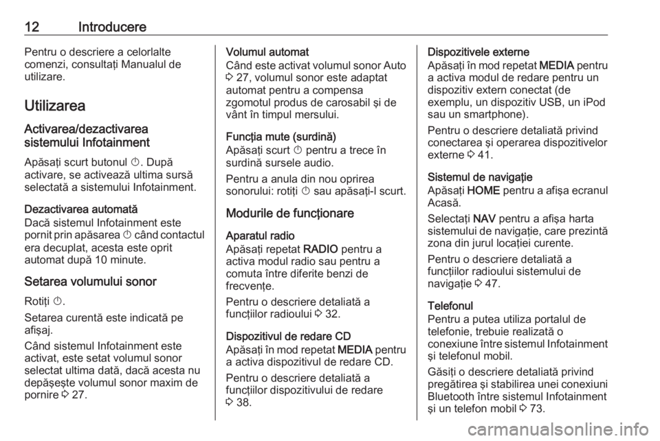 OPEL ASTRA K 2016  Manual pentru sistemul Infotainment (in Romanian) 12IntroducerePentru o descriere a celorlalte
comenzi, consultaţi Manualul de
utilizare.
Utilizarea
Activarea/dezactivarea
sistemului Infotainment
Apăsaţi scurt butonul  X. După
activare, se active