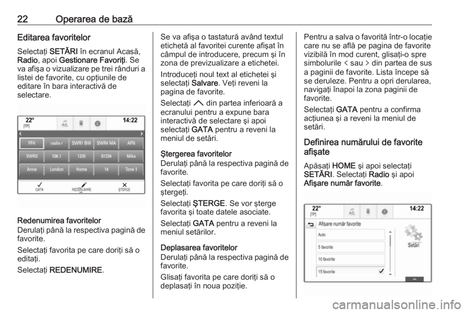 OPEL ASTRA K 2016  Manual pentru sistemul Infotainment (in Romanian) 22Operarea de bazăEditarea favoritelorSelectaţi  SETĂRI în ecranul Acasă,
Radio , apoi  Gestionare Favoriţi . Se
va afişa o vizualizare pe trei rânduri a
listei de favorite, cu opţiunile de
e