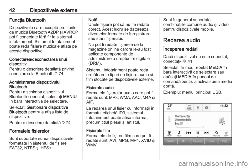 OPEL ASTRA K 2017.5  Manual pentru sistemul Infotainment (in Romanian) 42Dispozitivele externeFuncţia BluetoothDispozitivele care acceptă profilurile
de muzică Bluetooth A2DP şi AVRCP
pot fi conectate fără fir la sistemul
infotainment. Sistemul Infotainment
poate r