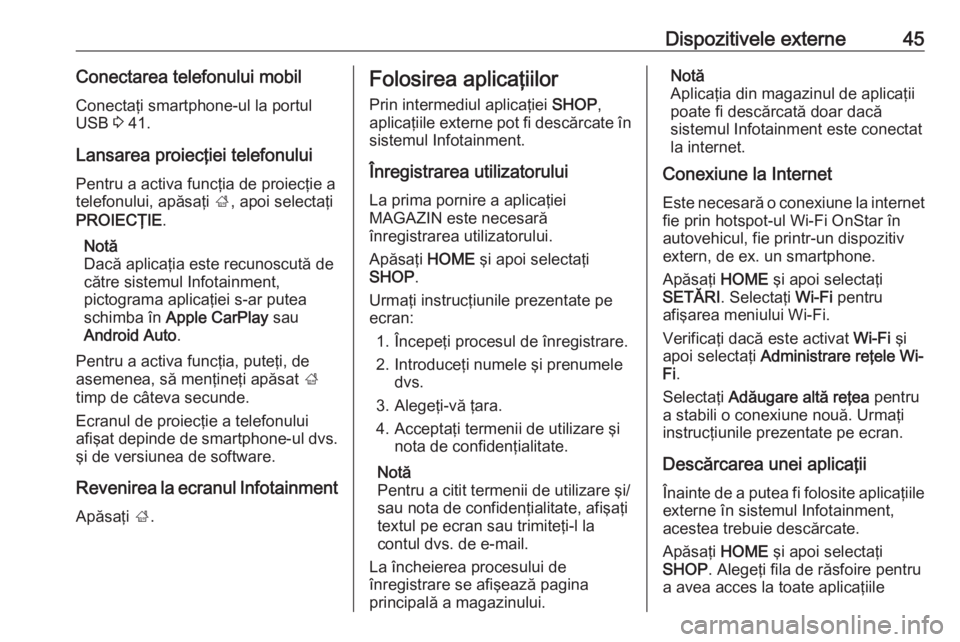 OPEL ASTRA K 2017.5  Manual pentru sistemul Infotainment (in Romanian) Dispozitivele externe45Conectarea telefonului mobil
Conectaţi smartphone-ul la portul
USB  3 41.
Lansarea proiecţiei telefonului
Pentru a activa funcţia de proiecţie a
telefonului, apăsaţi  ;, a