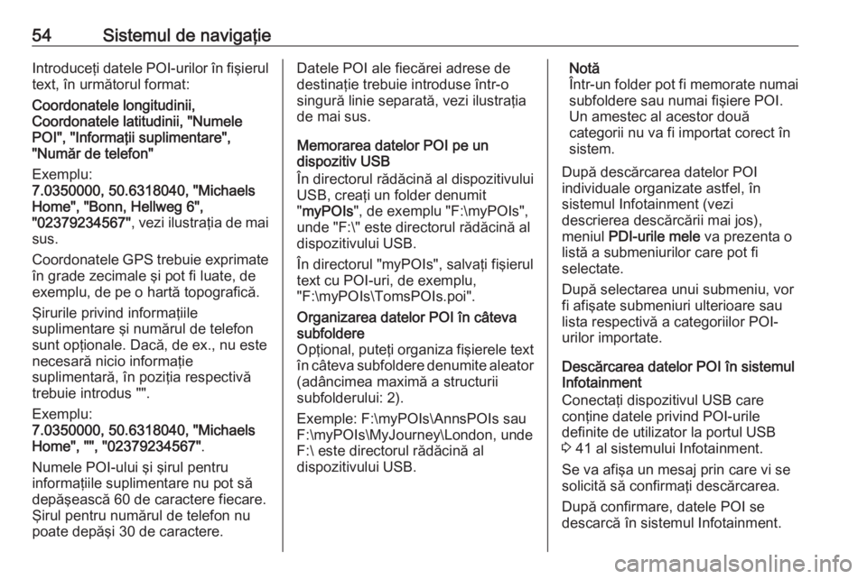 OPEL ASTRA K 2017.5  Manual pentru sistemul Infotainment (in Romanian) 54Sistemul de navigaţieIntroduceţi datele POI-urilor în fişierul
text, în următorul format:
Coordonatele longitudinii,
Coordonatele latitudinii, "Numele
POI", "Informaţii suplimenta