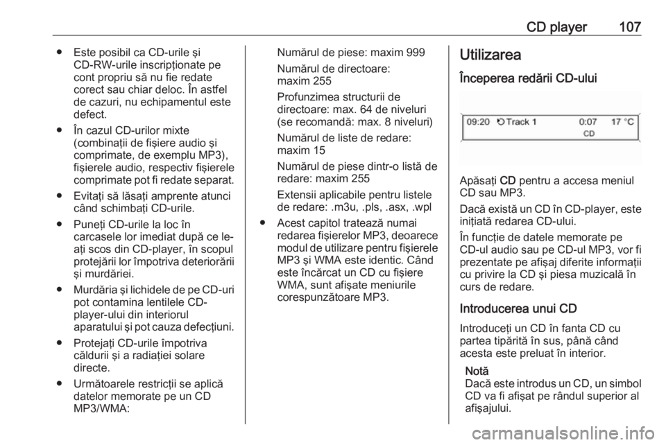 OPEL CASCADA 2018  Manual pentru sistemul Infotainment (in Romanian) CD player107● Este posibil ca CD-urile şiCD-RW-urile inscripţionate pe
cont propriu să nu fie redate
corect sau chiar deloc. În astfel
de cazuri, nu echipamentul este
defect.
● În cazul CD-ur