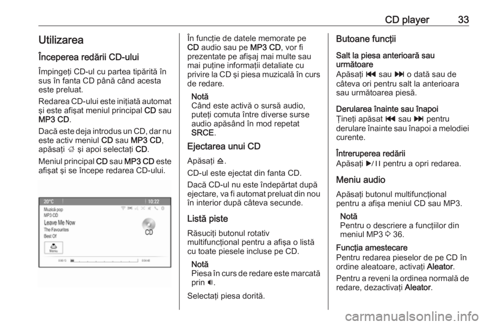 OPEL CASCADA 2018  Manual pentru sistemul Infotainment (in Romanian) CD player33UtilizareaÎnceperea redării CD-ului
Împingeţi CD-ul cu partea tipărită în sus în fanta CD până când acestaeste preluat.
Redarea CD-ului este iniţiată automat
şi este afişat m