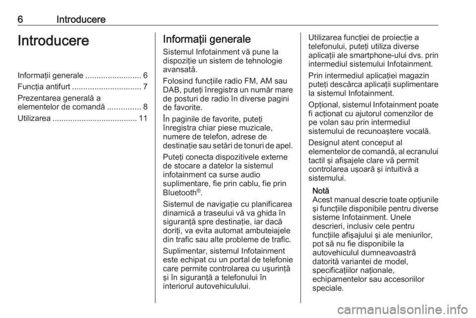 OPEL INSIGNIA BREAK 2018  Manual pentru sistemul Infotainment (in Romanian) 6IntroducereIntroducereInformaţii generale.........................6
Funcţia antifurt ............................... 7
Prezentarea generală a
elementelor de comandă ...............8
Utilizarea ..