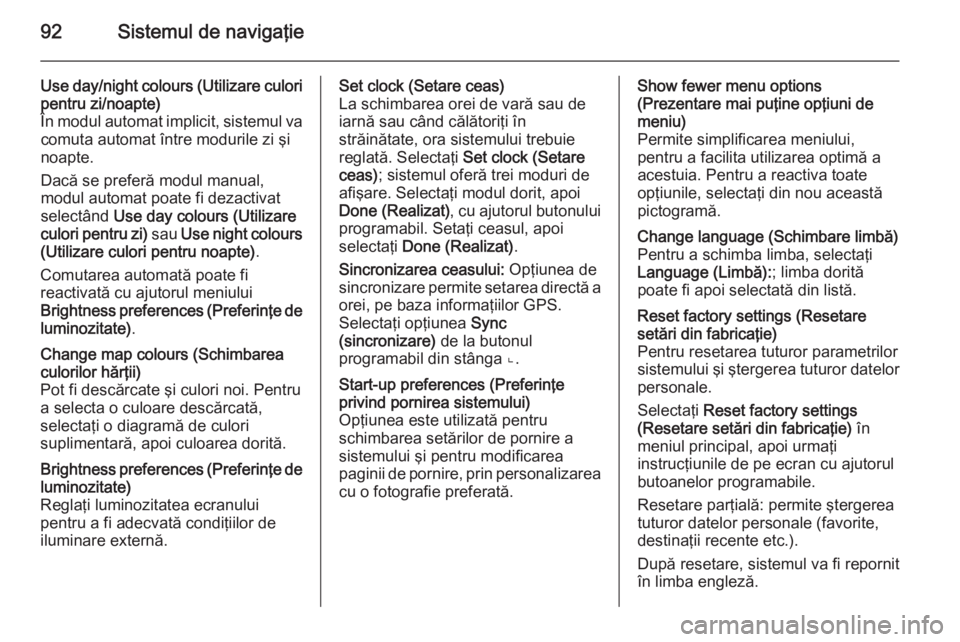 OPEL MOVANO_B 2015.5  Manual pentru sistemul Infotainment (in Romanian) 92Sistemul de navigaţie
Use day/night colours (Utilizare culori
pentru zi/noapte)
În modul automat implicit, sistemul va comuta automat între modurile zi şi
noapte.
Dacă se preferă modul manual,