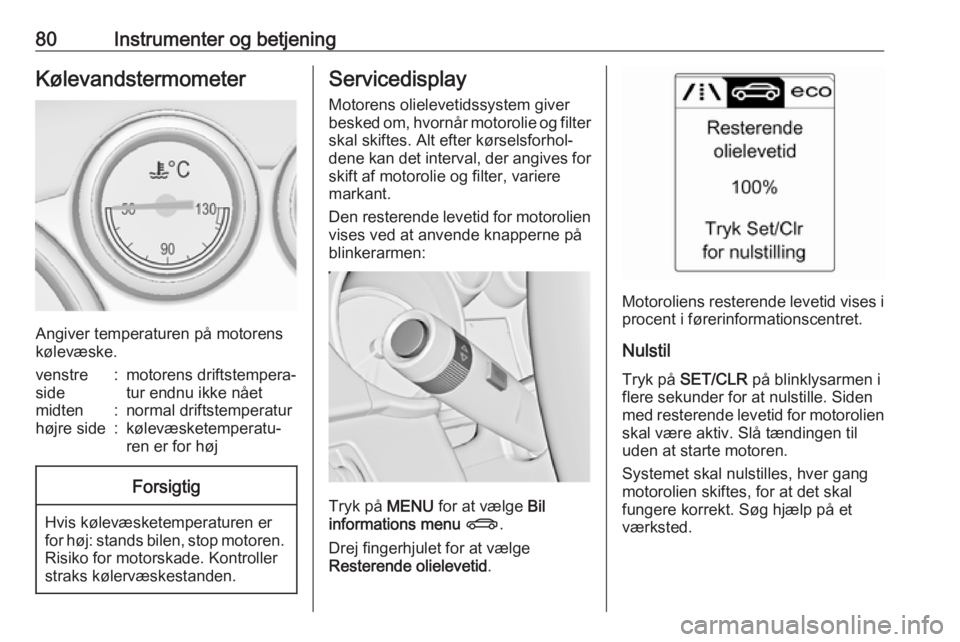 OPEL ASTRA J 2017  Instruktionsbog (in Danish) 80Instrumenter og betjeningKølevandstermometer
Angiver temperaturen på motorens
kølevæske.
venstre
side:motorens driftstempera‐
tur endnu ikke nåetmidten:normal driftstemperaturhøjre side:køl