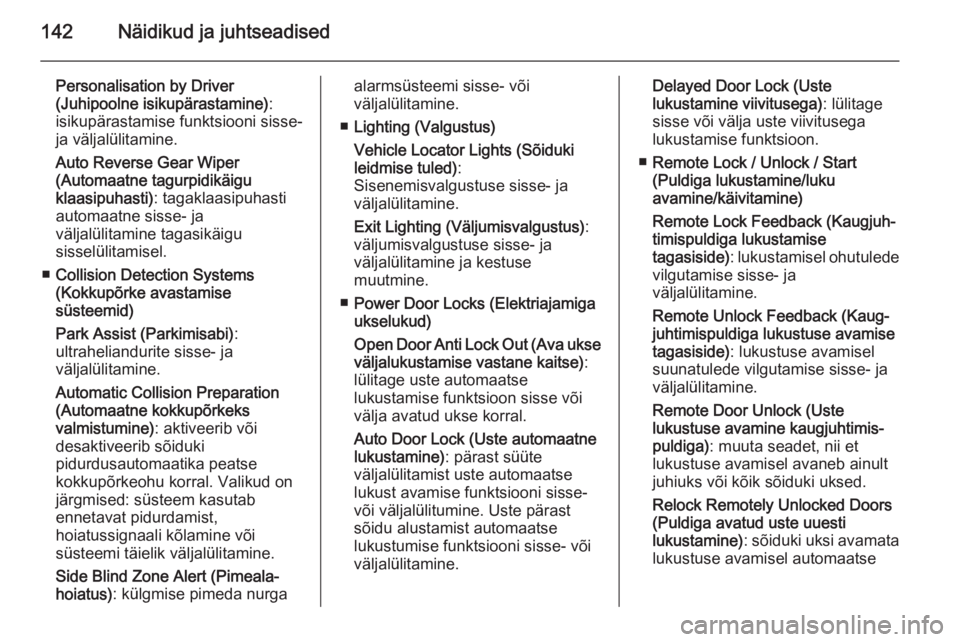 OPEL ASTRA J 2014  Omaniku käsiraamat (in Estonian) 142Näidikud ja juhtseadised
Personalisation by Driver
(Juhipoolne isikupärastamine) :
isikupärastamise funktsiooni sisse- ja väljalülitamine.
Auto Reverse Gear Wiper
(Automaatne tagurpidikäigu
k