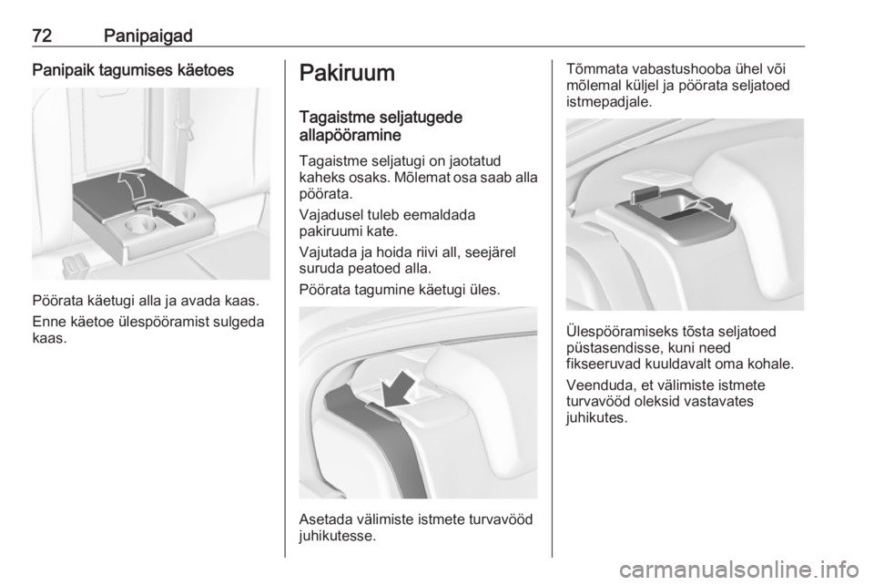 OPEL INSIGNIA 2017  Omaniku käsiraamat (in Estonian) 72PanipaigadPanipaik tagumises käetoes
Pöörata käetugi alla ja avada kaas.
Enne käetoe ülespööramist sulgeda
kaas.
Pakiruum
Tagaistme seljatugede
allapööramine
Tagaistme seljatugi on jaotatu