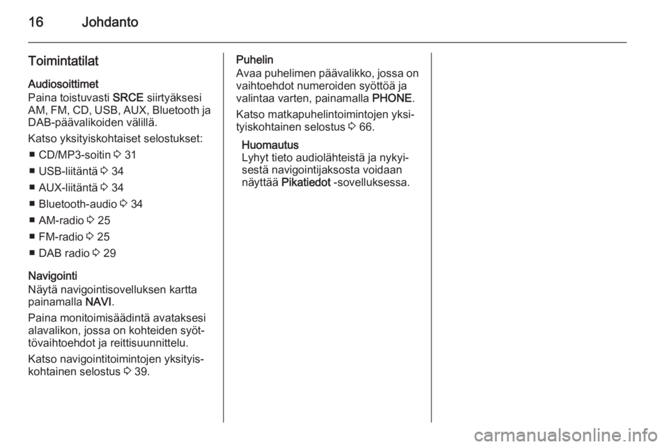 OPEL CASCADA 2015.5  Infotainment-ohjekirja (in Finnish) 16Johdanto
ToimintatilatAudiosoittimet
Paina toistuvasti  SRCE siirtyäksesi
AM , FM , CD , USB , AUX , Bluetooth  ja
DAB-päävalikoiden välillä.
Katso yksityiskohtaiset selostukset: ■ CD/MP3-soi