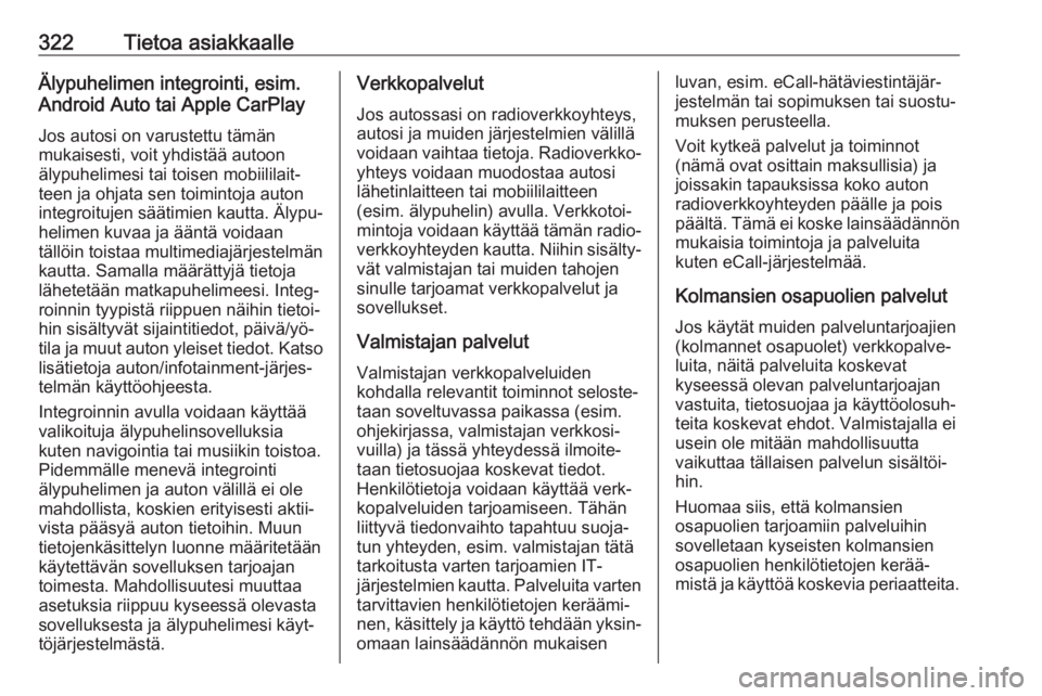 OPEL INSIGNIA BREAK 2018.5  Ohjekirja (in Finnish) 322Tietoa asiakkaalleÄlypuhelimen integrointi, esim.
Android Auto tai Apple CarPlay
Jos autosi on varustettu tämän
mukaisesti, voit yhdistää autoon
älypuhelimesi tai toisen mobiililait‐
teen j