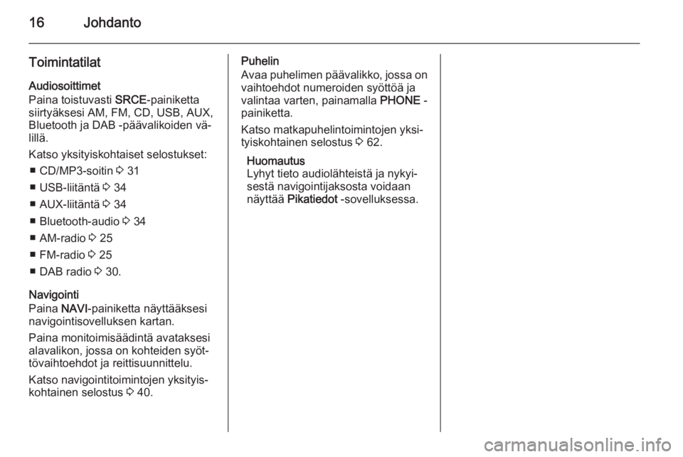 OPEL MERIVA 2014.5  Infotainment-ohjekirja (in Finnish) 16Johdanto
ToimintatilatAudiosoittimet
Paina toistuvasti  SRCE-painiketta
siirtyäksesi AM, FM, CD, USB, AUX,
Bluetooth ja DAB -päävalikoiden vä‐
lillä.
Katso yksityiskohtaiset selostukset: ■ 