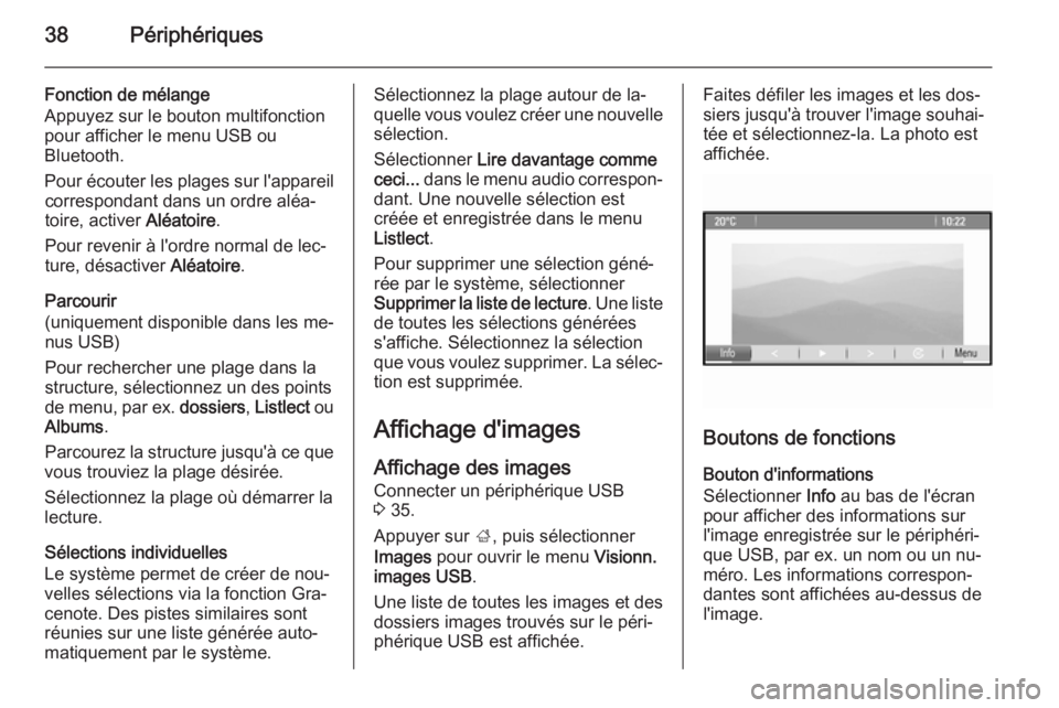 OPEL CASCADA 2015.5  Manuel multimédia (in French) 38Périphériques
Fonction de mélange
Appuyez sur le bouton multifonction
pour afficher le menu USB ou
Bluetooth.
Pour écouter les plages sur l'appareil correspondant dans un ordre aléa‐
toir