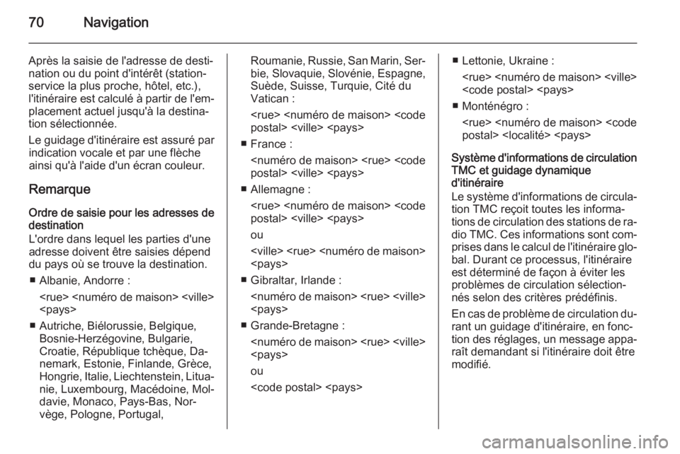 OPEL INSIGNIA 2014  Manuel multimédia (in French) 70Navigation
Après la saisie de l'adresse de desti‐
nation ou du point d'intérêt (station- service la plus proche, hôtel, etc.),l'itinéraire est calculé à partir de l'em‐ pl