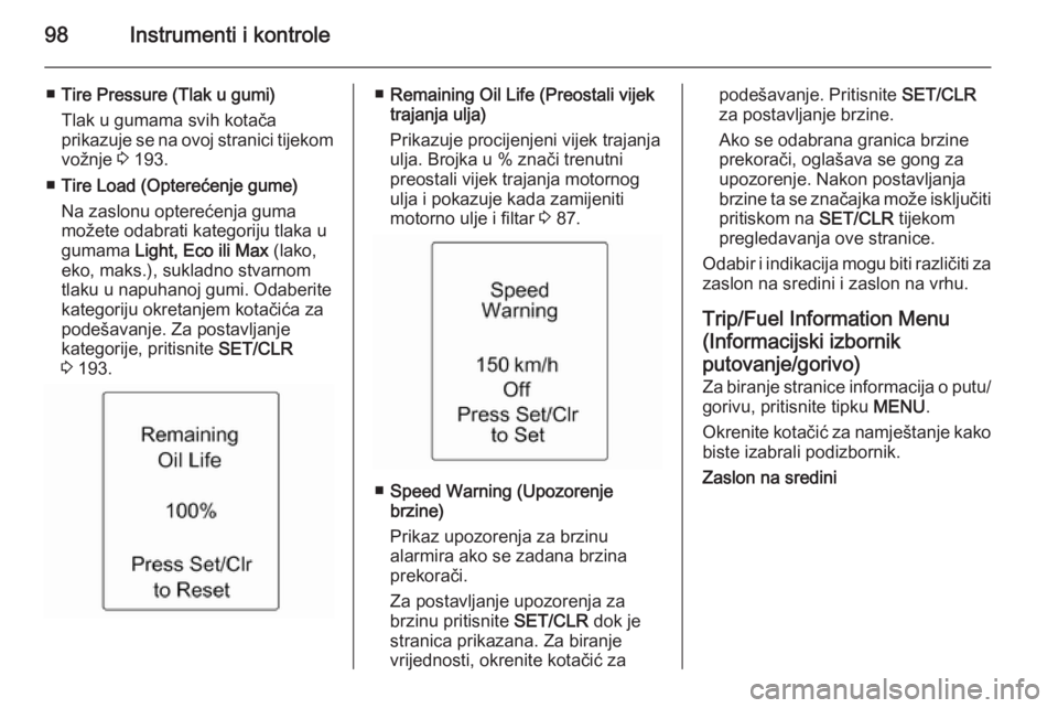 OPEL ADAM 2015.5  Priručnik za vlasnika (in Croatian) 98Instrumenti i kontrole
■Tire Pressure (Tlak u gumi)
Tlak u gumama svih kotača
prikazuje se na ovoj stranici tijekom vožnje  3 193.
■ Tire Load (Opterećenje gume)
Na zaslonu opterećenja guma
