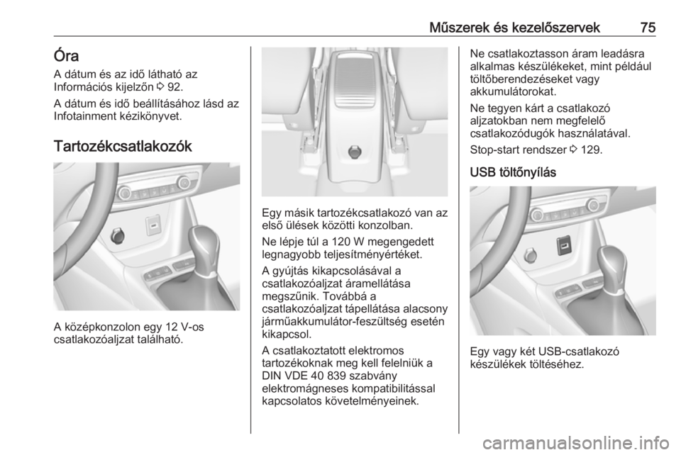OPEL CROSSLAND X 2019.75  Kezelési útmutató (in Hungarian) Műszerek és kezelőszervek75Óra
A dátum és az idő látható az
Információs kijelzőn  3 92.
A dátum és idő beállításához lásd az Infotainment kézikönyvet.
Tartozékcsatlakozók
A kö