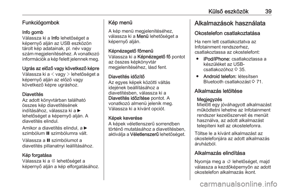 OPEL ZAFIRA C 2016  Infotainment kézikönyv (in Hungarian) Külső eszközök39FunkciógombokInfo gomb
Válassza ki a  Info lehetőséget a
képernyő alján az USB eszközön tárolt kép adatainak, pl. név vagy
szám megjelenítéséhez. A vonatkozó infor
