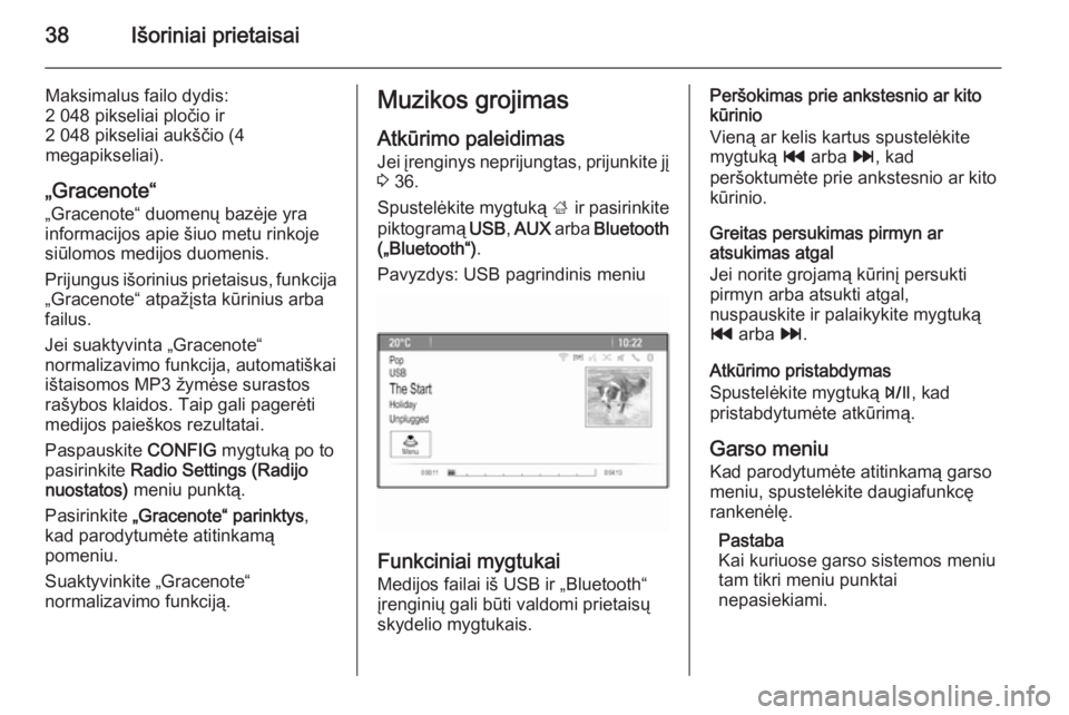 OPEL ZAFIRA C 2014.5  Informacijos ir pramogų sistemos vadovas (in Lithuanian) 38Išoriniai prietaisai
Maksimalus failo dydis:
2 048 pikseliai pločio ir
2 048 pikseliai aukščio (4
megapikseliai).
„Gracenote“ „Gracenote“ duomenų bazėje yra
informacijos apie šiuo met