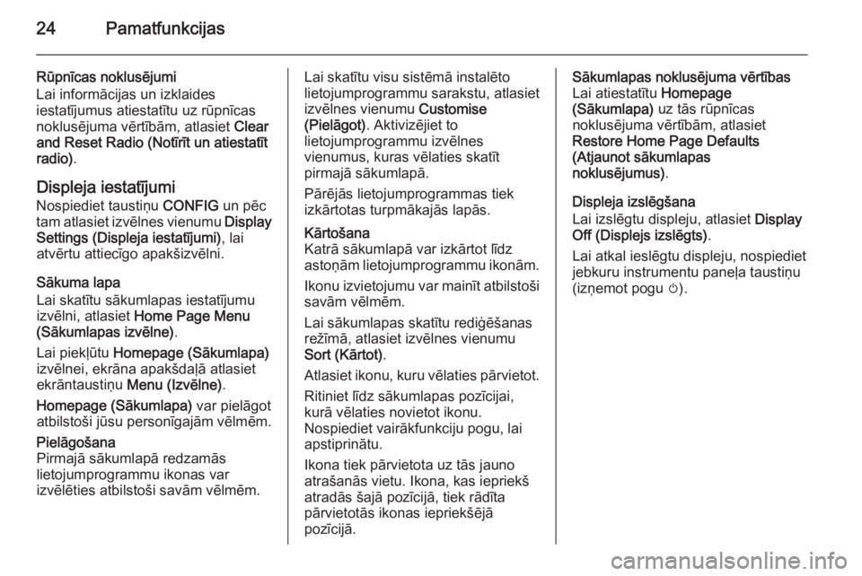 OPEL CASCADA 2015  Informācijas un izklaides sistēmas rokasgrāmata (in Latvian) 24Pamatfunkcijas
Rūpnīcas noklusējumi
Lai informācijas un izklaides
iestatījumus atiestatītu uz rūpnīcas
noklusējuma vērtībām, atlasiet  Clear
and Reset Radio (Notīrīt un atiestatīt
rad