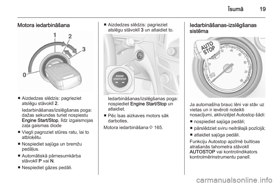 OPEL INSIGNIA 2015.5  Īpašnieka rokasgrāmata (in Latvian) Īsumā19
Motora iedarbināšana
■ Aizdedzes slēdzis: pagriezietatslēgu stāvoklī  2.
Iedarbināšanas/izslēgšanas poga: dažas sekundes turiet nospiestu
Engine Start/Stop , līdz izgaismojas
z
